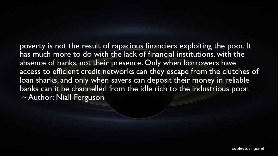 Niall Ferguson Quotes: Poverty Is Not The Result Of Rapacious Financiers Exploiting The Poor. It Has Much More To Do With The Lack