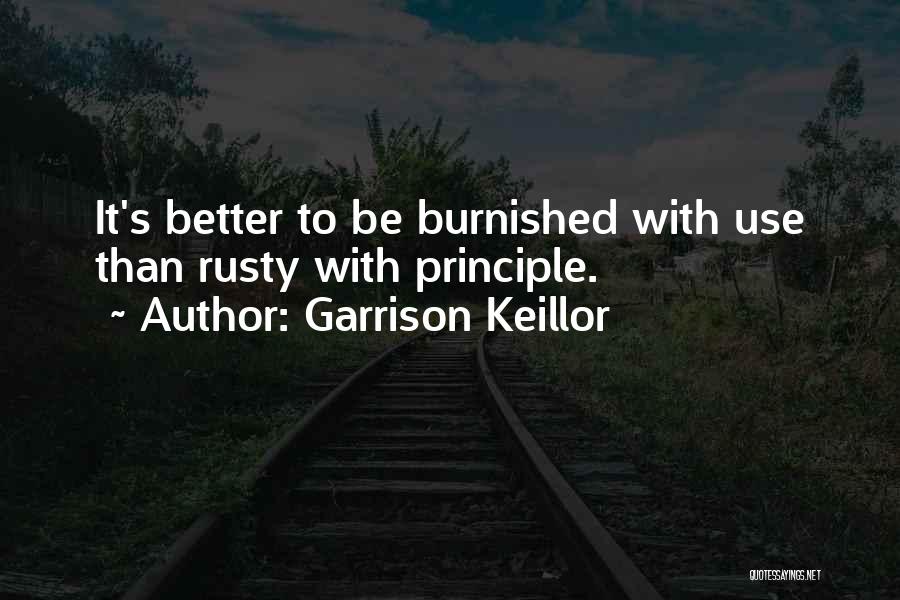 Garrison Keillor Quotes: It's Better To Be Burnished With Use Than Rusty With Principle.