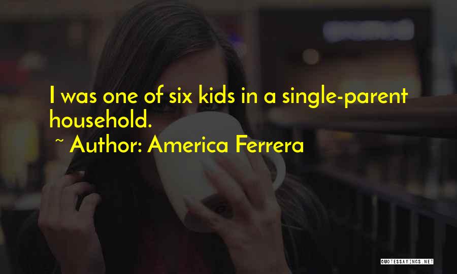 America Ferrera Quotes: I Was One Of Six Kids In A Single-parent Household.