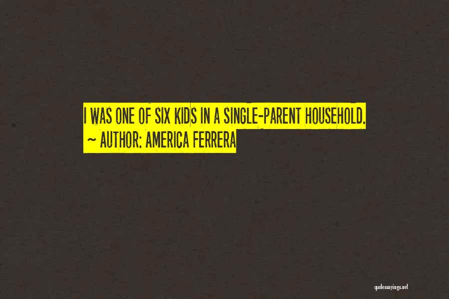 America Ferrera Quotes: I Was One Of Six Kids In A Single-parent Household.