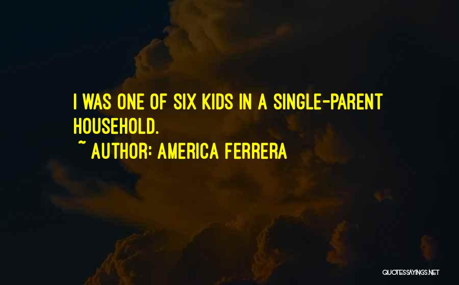America Ferrera Quotes: I Was One Of Six Kids In A Single-parent Household.