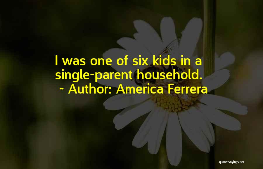 America Ferrera Quotes: I Was One Of Six Kids In A Single-parent Household.