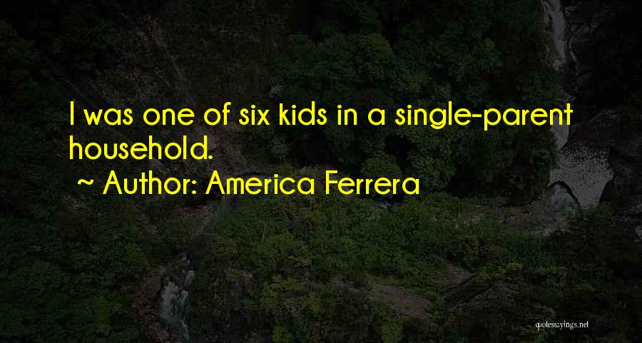 America Ferrera Quotes: I Was One Of Six Kids In A Single-parent Household.