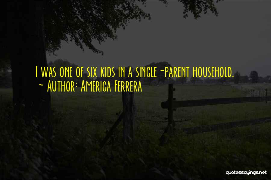 America Ferrera Quotes: I Was One Of Six Kids In A Single-parent Household.