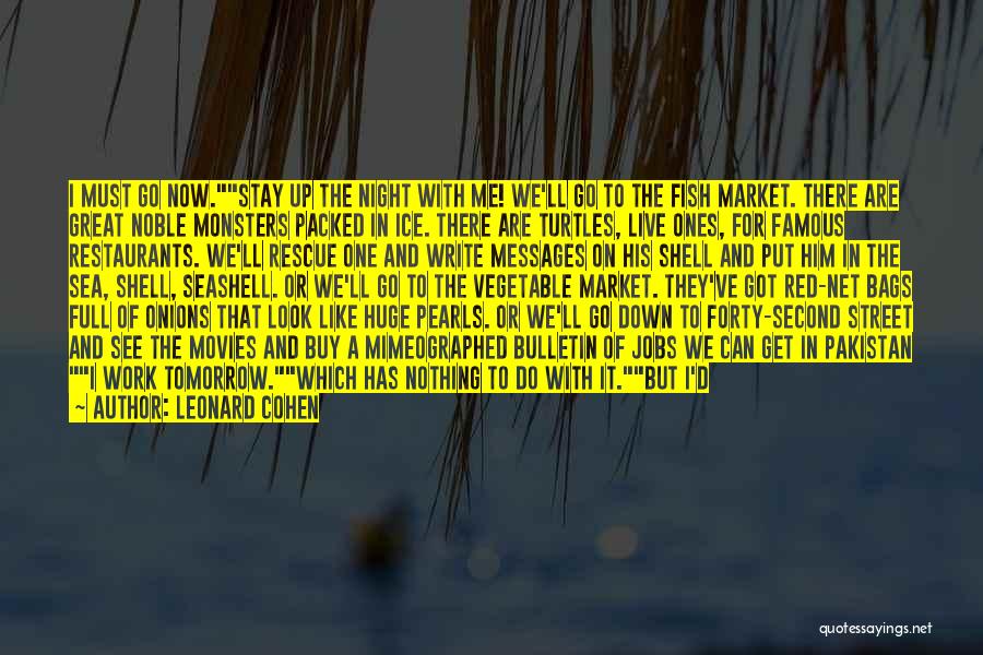 Leonard Cohen Quotes: I Must Go Now.stay Up The Night With Me! We'll Go To The Fish Market. There Are Great Noble Monsters