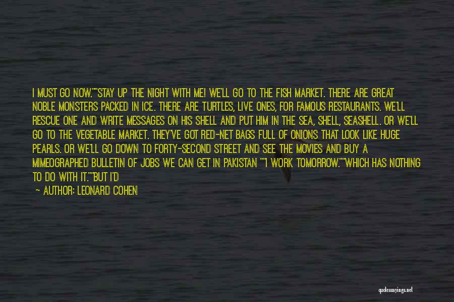 Leonard Cohen Quotes: I Must Go Now.stay Up The Night With Me! We'll Go To The Fish Market. There Are Great Noble Monsters