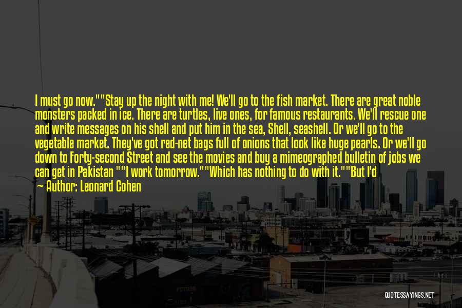 Leonard Cohen Quotes: I Must Go Now.stay Up The Night With Me! We'll Go To The Fish Market. There Are Great Noble Monsters