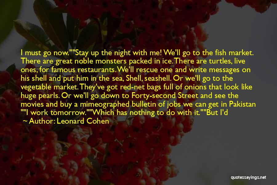 Leonard Cohen Quotes: I Must Go Now.stay Up The Night With Me! We'll Go To The Fish Market. There Are Great Noble Monsters