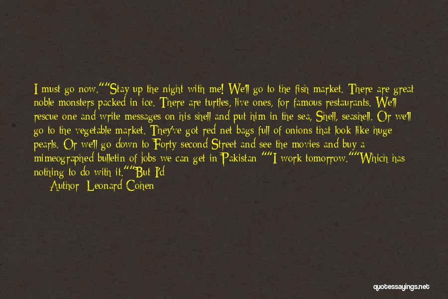 Leonard Cohen Quotes: I Must Go Now.stay Up The Night With Me! We'll Go To The Fish Market. There Are Great Noble Monsters