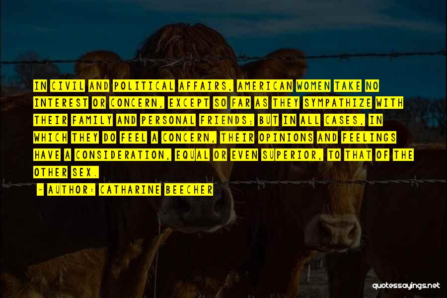 Catharine Beecher Quotes: In Civil And Political Affairs, American Women Take No Interest Or Concern, Except So Far As They Sympathize With Their