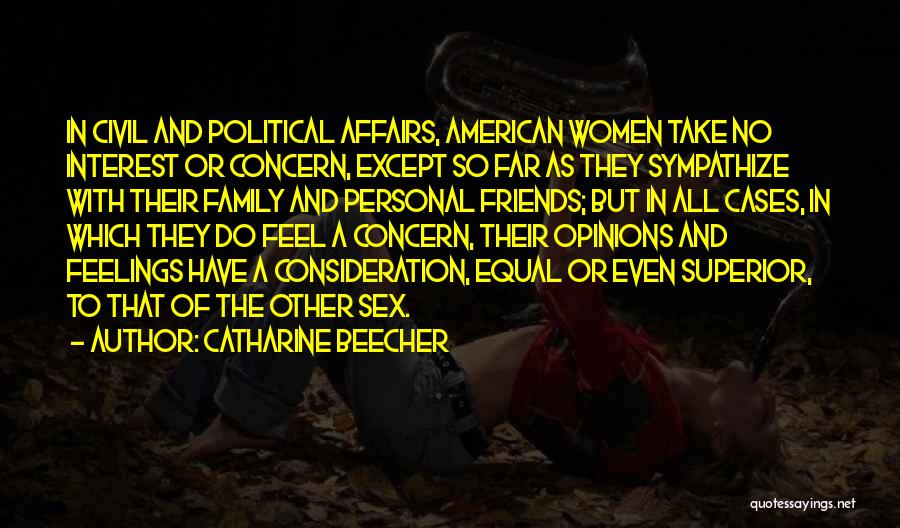 Catharine Beecher Quotes: In Civil And Political Affairs, American Women Take No Interest Or Concern, Except So Far As They Sympathize With Their