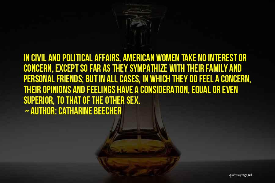 Catharine Beecher Quotes: In Civil And Political Affairs, American Women Take No Interest Or Concern, Except So Far As They Sympathize With Their
