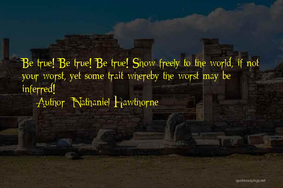Nathaniel Hawthorne Quotes: Be True! Be True! Be True! Show Freely To The World, If Not Your Worst, Yet Some Trait Whereby The