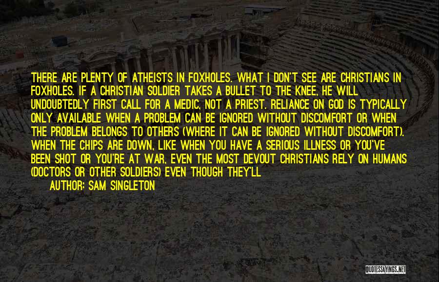 Sam Singleton Quotes: There Are Plenty Of Atheists In Foxholes. What I Don't See Are Christians In Foxholes. If A Christian Soldier Takes