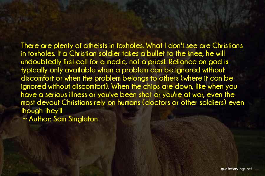 Sam Singleton Quotes: There Are Plenty Of Atheists In Foxholes. What I Don't See Are Christians In Foxholes. If A Christian Soldier Takes