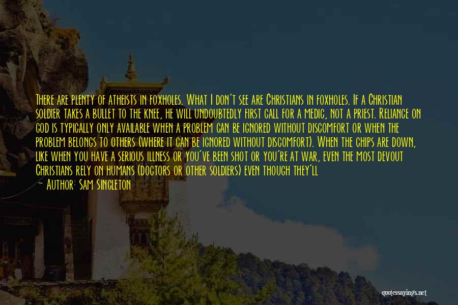 Sam Singleton Quotes: There Are Plenty Of Atheists In Foxholes. What I Don't See Are Christians In Foxholes. If A Christian Soldier Takes