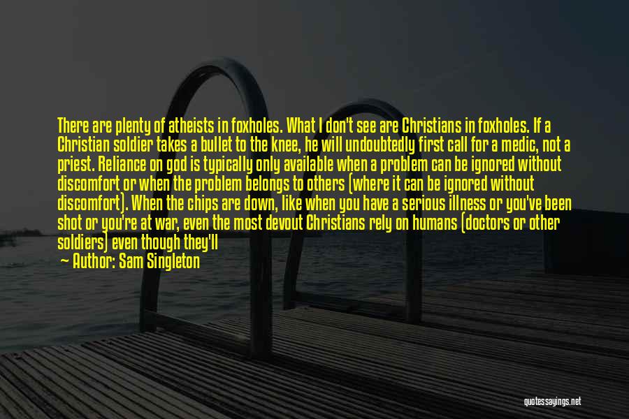 Sam Singleton Quotes: There Are Plenty Of Atheists In Foxholes. What I Don't See Are Christians In Foxholes. If A Christian Soldier Takes