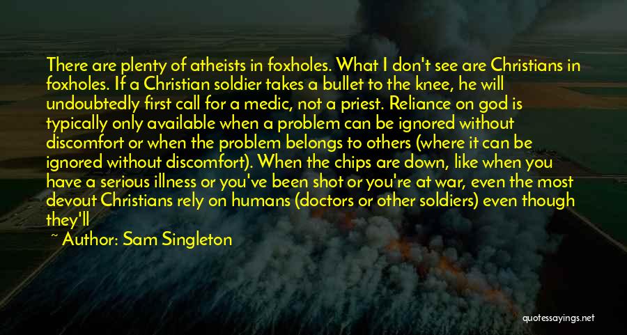 Sam Singleton Quotes: There Are Plenty Of Atheists In Foxholes. What I Don't See Are Christians In Foxholes. If A Christian Soldier Takes