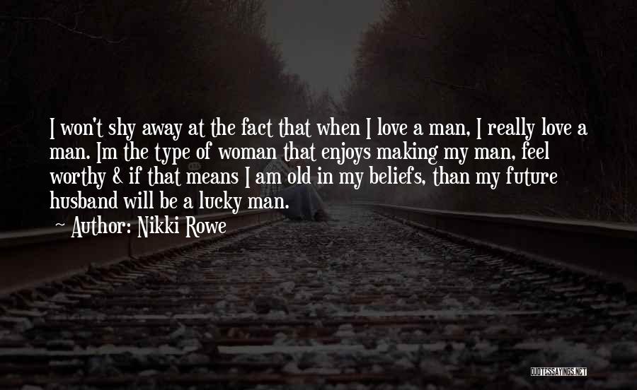 Nikki Rowe Quotes: I Won't Shy Away At The Fact That When I Love A Man, I Really Love A Man. Im The
