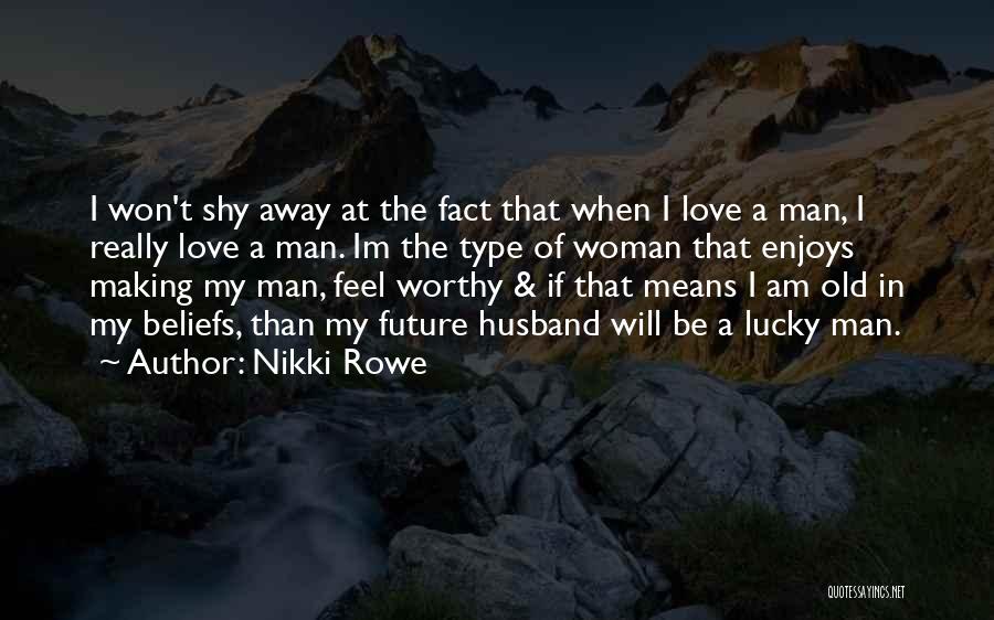 Nikki Rowe Quotes: I Won't Shy Away At The Fact That When I Love A Man, I Really Love A Man. Im The