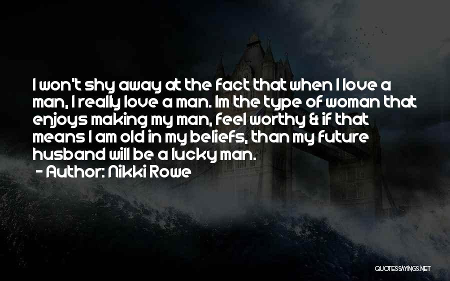 Nikki Rowe Quotes: I Won't Shy Away At The Fact That When I Love A Man, I Really Love A Man. Im The