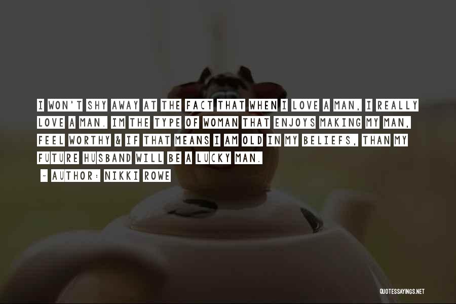 Nikki Rowe Quotes: I Won't Shy Away At The Fact That When I Love A Man, I Really Love A Man. Im The