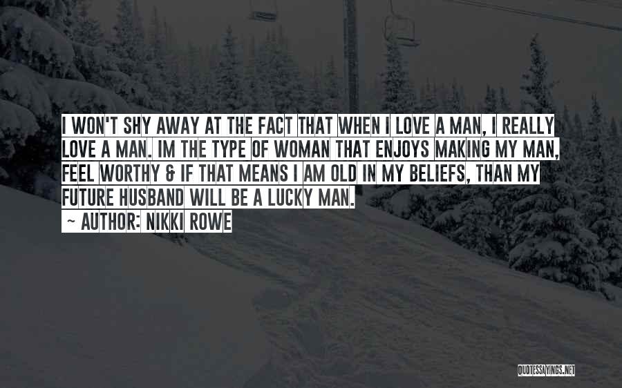 Nikki Rowe Quotes: I Won't Shy Away At The Fact That When I Love A Man, I Really Love A Man. Im The