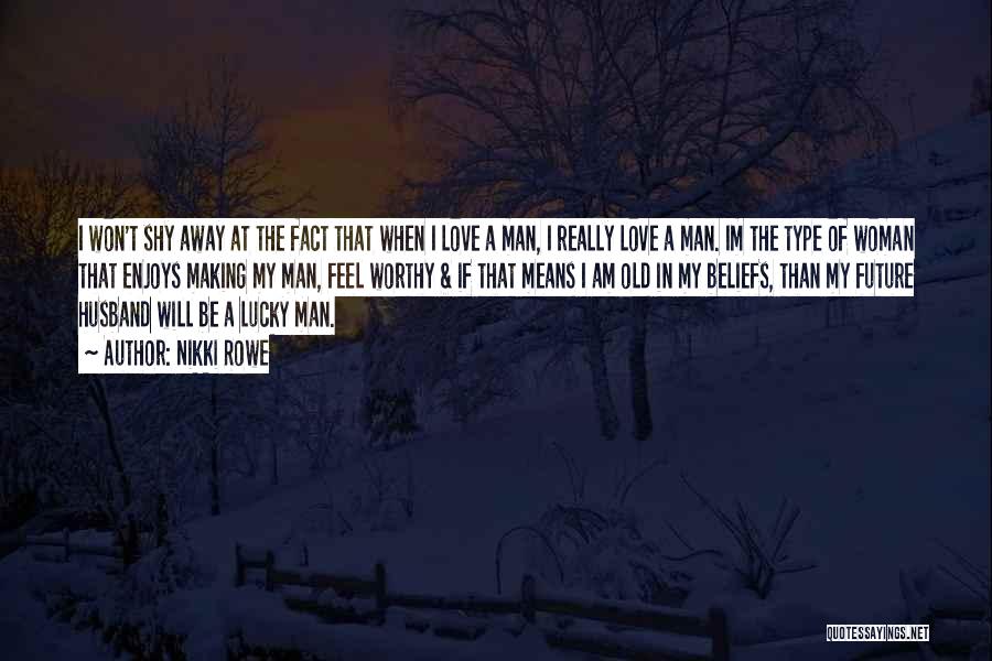 Nikki Rowe Quotes: I Won't Shy Away At The Fact That When I Love A Man, I Really Love A Man. Im The