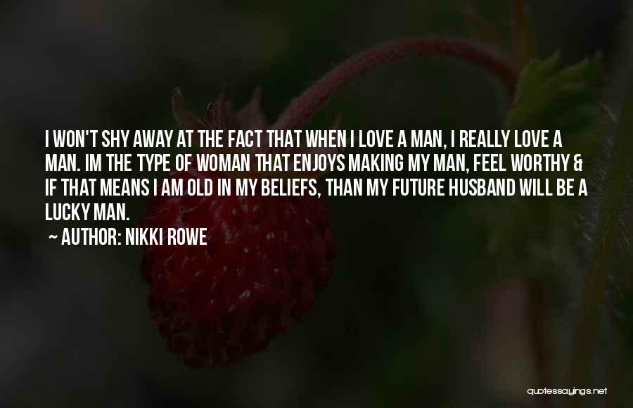 Nikki Rowe Quotes: I Won't Shy Away At The Fact That When I Love A Man, I Really Love A Man. Im The
