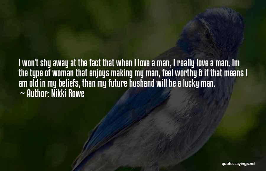 Nikki Rowe Quotes: I Won't Shy Away At The Fact That When I Love A Man, I Really Love A Man. Im The