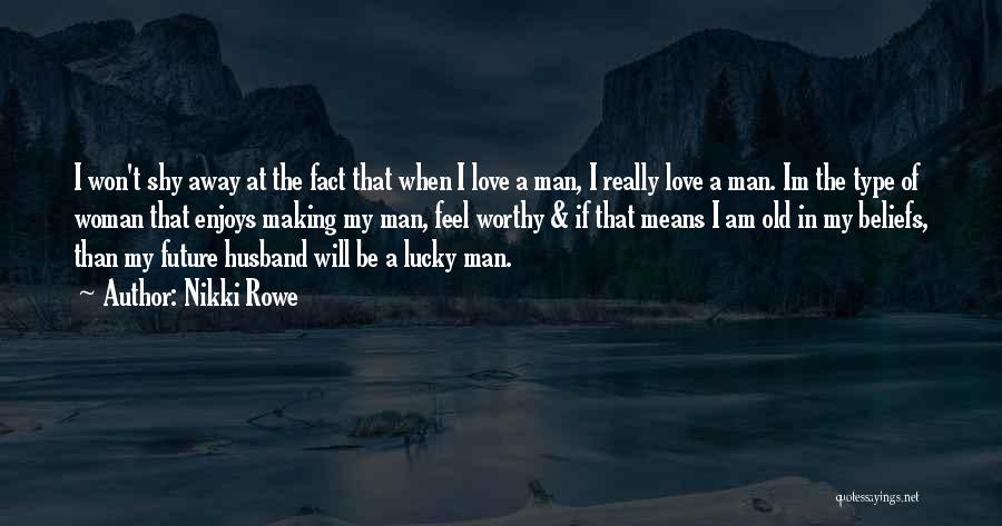 Nikki Rowe Quotes: I Won't Shy Away At The Fact That When I Love A Man, I Really Love A Man. Im The