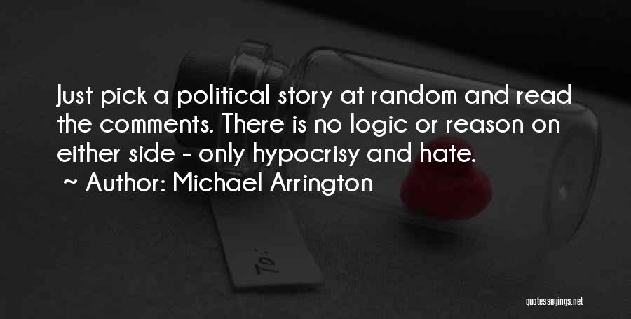Michael Arrington Quotes: Just Pick A Political Story At Random And Read The Comments. There Is No Logic Or Reason On Either Side
