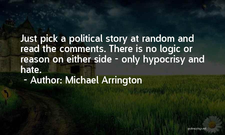 Michael Arrington Quotes: Just Pick A Political Story At Random And Read The Comments. There Is No Logic Or Reason On Either Side