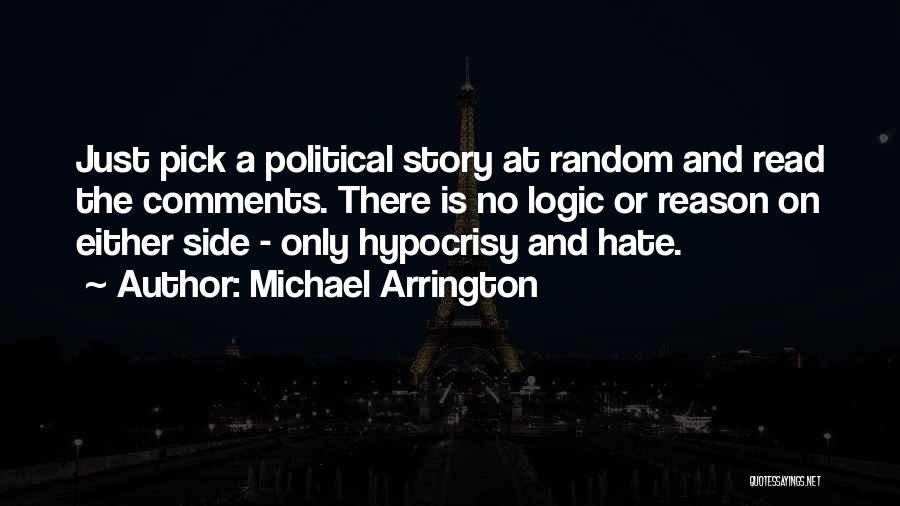 Michael Arrington Quotes: Just Pick A Political Story At Random And Read The Comments. There Is No Logic Or Reason On Either Side