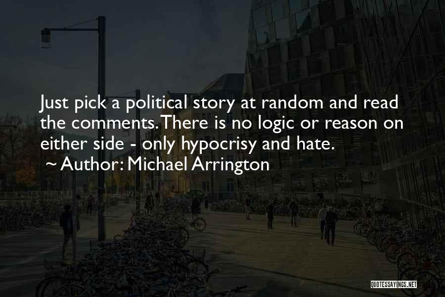 Michael Arrington Quotes: Just Pick A Political Story At Random And Read The Comments. There Is No Logic Or Reason On Either Side