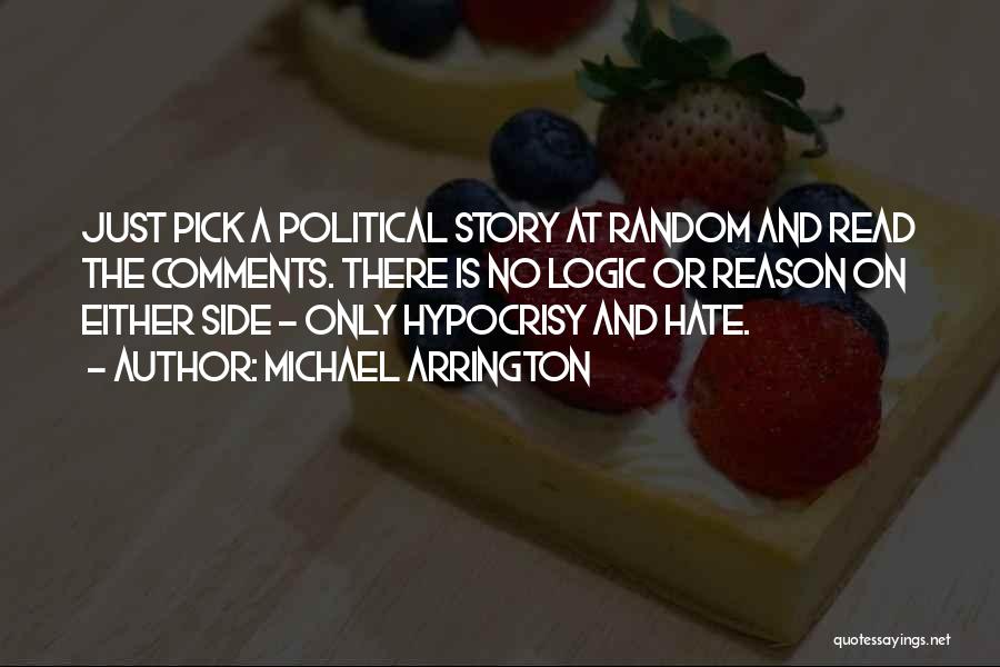 Michael Arrington Quotes: Just Pick A Political Story At Random And Read The Comments. There Is No Logic Or Reason On Either Side