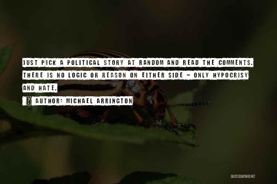 Michael Arrington Quotes: Just Pick A Political Story At Random And Read The Comments. There Is No Logic Or Reason On Either Side