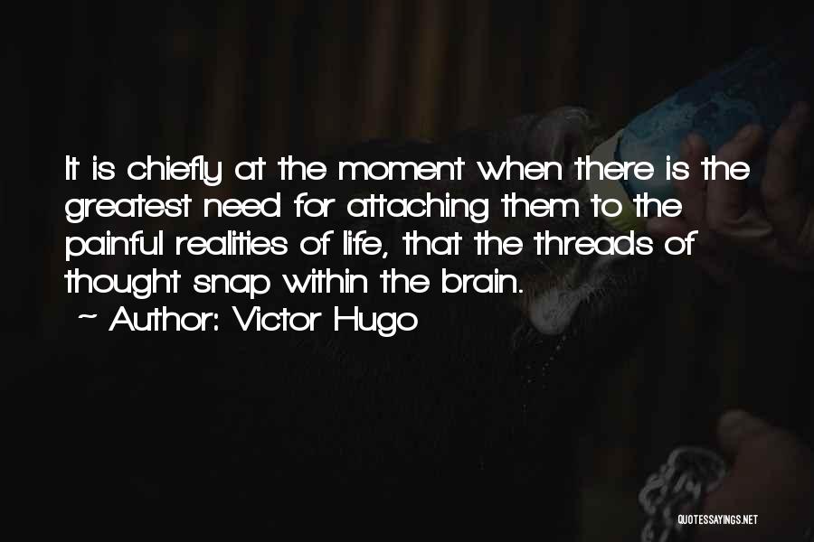 Victor Hugo Quotes: It Is Chiefly At The Moment When There Is The Greatest Need For Attaching Them To The Painful Realities Of