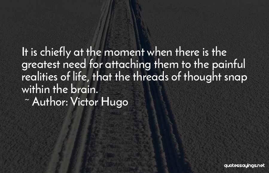 Victor Hugo Quotes: It Is Chiefly At The Moment When There Is The Greatest Need For Attaching Them To The Painful Realities Of