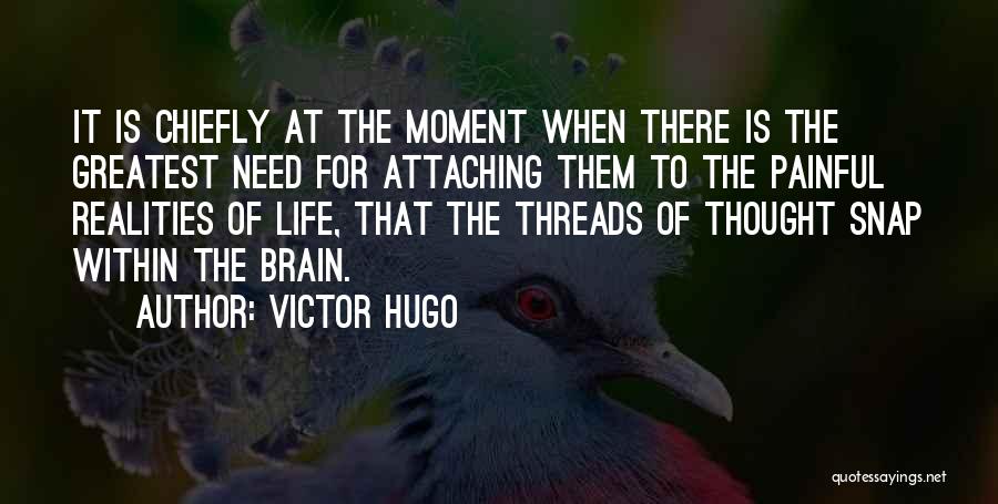 Victor Hugo Quotes: It Is Chiefly At The Moment When There Is The Greatest Need For Attaching Them To The Painful Realities Of