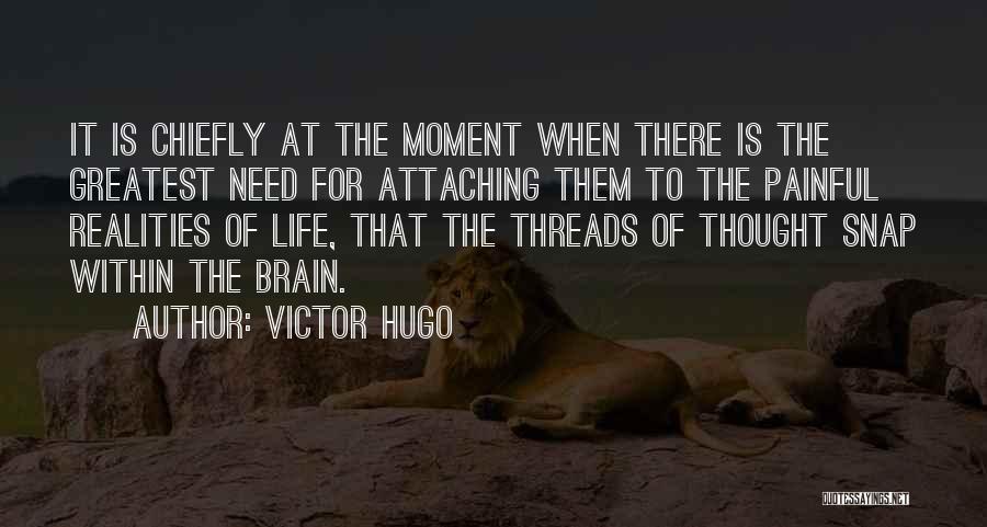 Victor Hugo Quotes: It Is Chiefly At The Moment When There Is The Greatest Need For Attaching Them To The Painful Realities Of