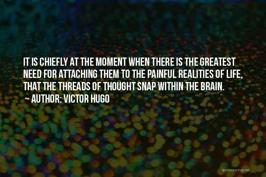 Victor Hugo Quotes: It Is Chiefly At The Moment When There Is The Greatest Need For Attaching Them To The Painful Realities Of