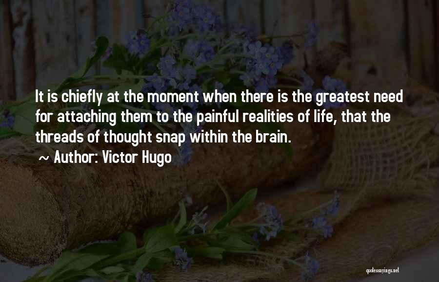 Victor Hugo Quotes: It Is Chiefly At The Moment When There Is The Greatest Need For Attaching Them To The Painful Realities Of