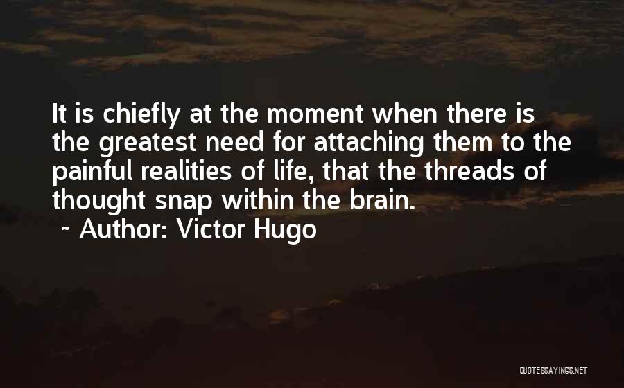 Victor Hugo Quotes: It Is Chiefly At The Moment When There Is The Greatest Need For Attaching Them To The Painful Realities Of