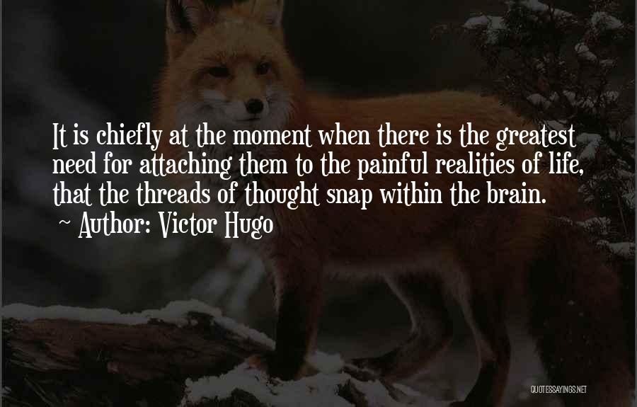 Victor Hugo Quotes: It Is Chiefly At The Moment When There Is The Greatest Need For Attaching Them To The Painful Realities Of