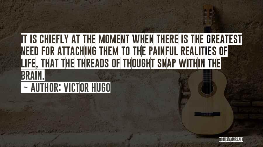 Victor Hugo Quotes: It Is Chiefly At The Moment When There Is The Greatest Need For Attaching Them To The Painful Realities Of