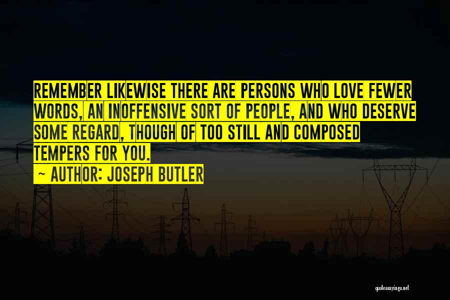 Joseph Butler Quotes: Remember Likewise There Are Persons Who Love Fewer Words, An Inoffensive Sort Of People, And Who Deserve Some Regard, Though