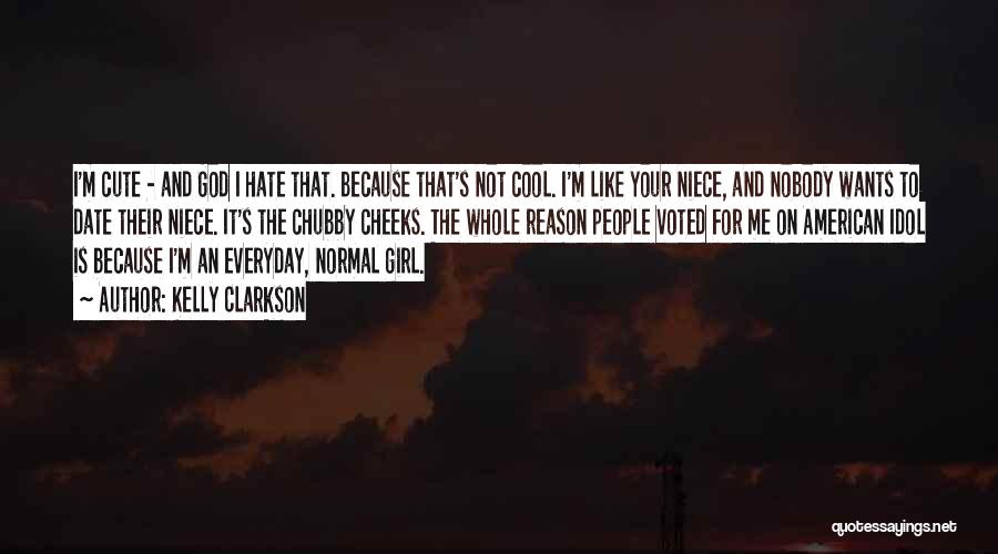 Kelly Clarkson Quotes: I'm Cute - And God I Hate That. Because That's Not Cool. I'm Like Your Niece, And Nobody Wants To