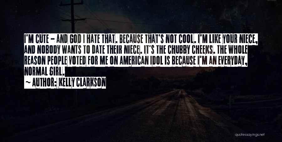 Kelly Clarkson Quotes: I'm Cute - And God I Hate That. Because That's Not Cool. I'm Like Your Niece, And Nobody Wants To