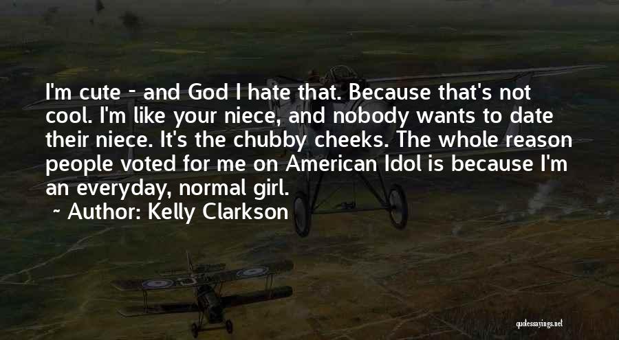 Kelly Clarkson Quotes: I'm Cute - And God I Hate That. Because That's Not Cool. I'm Like Your Niece, And Nobody Wants To